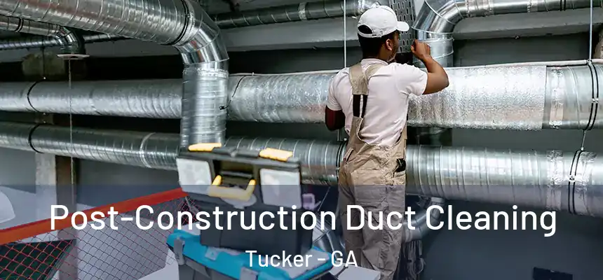 Post-Construction Duct Cleaning Tucker - GA